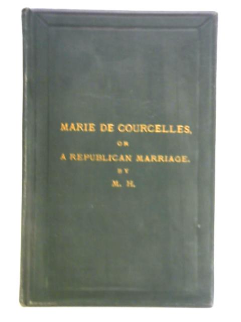 Marie De Courcelles: or A Republican Marriage By M. Holford