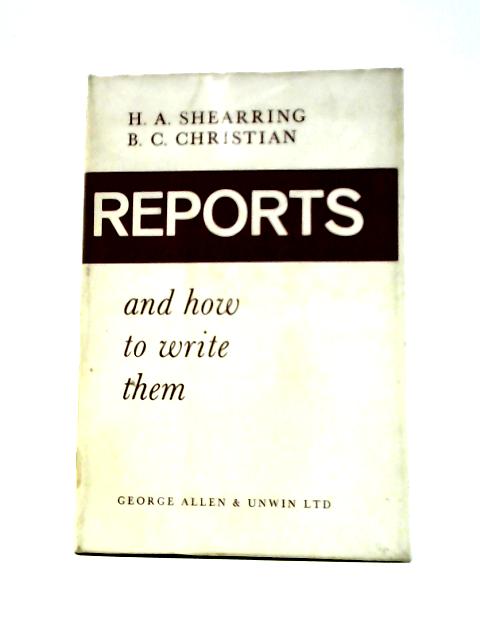 Reports and How to Write Them By H. A. Shearring and B. C. Christian