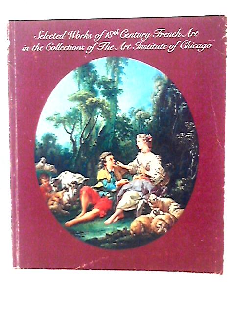 Selected Works of Eighteenth Century French Art in the Collections of the Art Institute of Chicago By J W Keefe