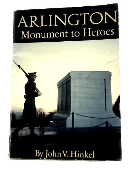 Arlington: Monument to Heroes By John V. Hinkel