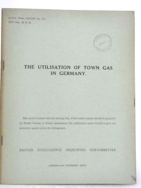 The Utilisation Of Town Gas In Germany B.I.O.S. Final Report 971 By Various