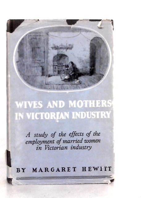 Wives & Mothers in Victorian Industry By Margaret Hewitt