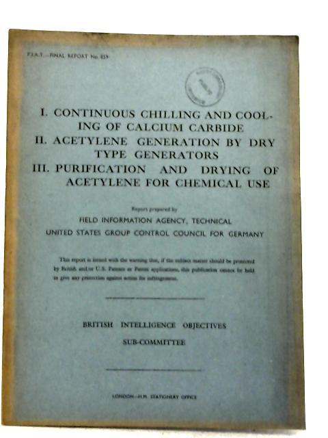 FIAT Final Report No. 859. I Continuous Chilling And Cooling Of Calcium Carbide Iiacetylene Generation By Dry Type Generators III Purification And Drying Of Acetylene For Chemical Use By W.E. Alexander