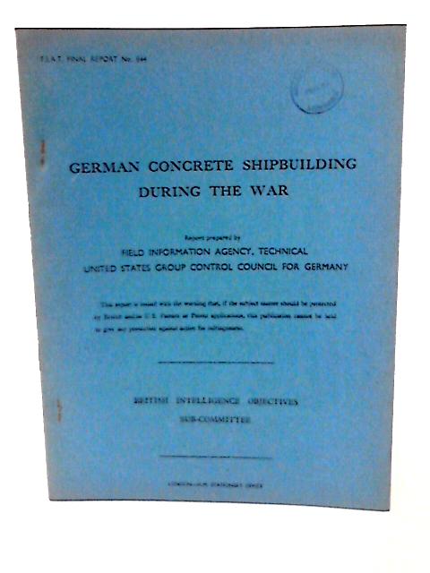 FIAT Final Report No. 844. German Concrete Shipbuilding During the War von G A Meyer