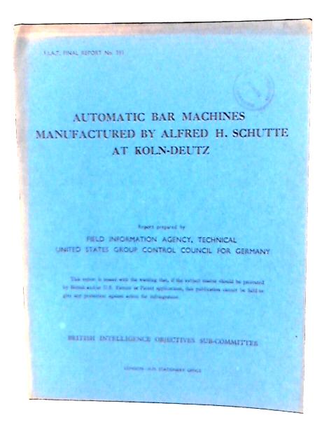 Fiat Final Report No. 393. Automatic Bar Machines Manufactured by Alfred H. Schutte at Koln Deutz von Various