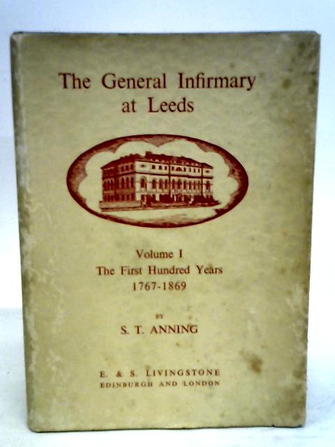 The General Infirmary at Leeds Volume 1 the First 100 Years By S.T.Anning
