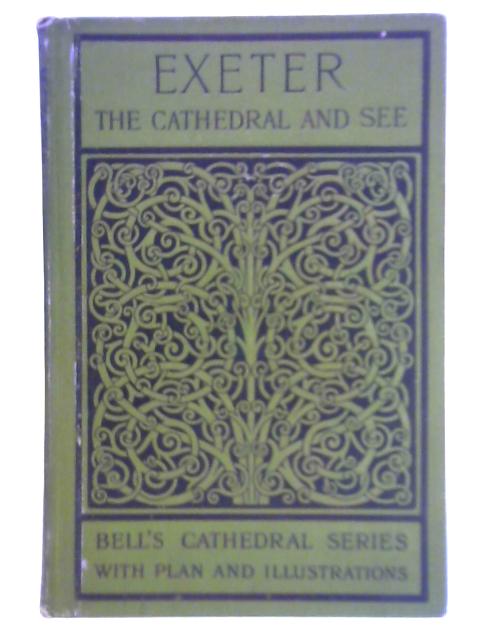 The Cathedral Church of Exeter - A Description of its Fabric and a Brief History of the Episcopal See By Percy Addleshaw