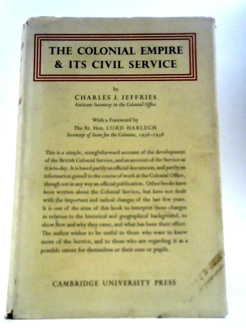 The Colonial Empire and It's Civil Service By Charles Joseph Jeffries