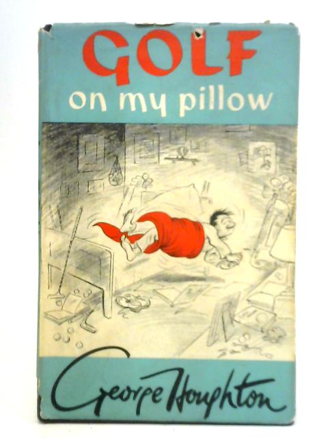 Golf on My Pillow: Midnight Letters to a Son in Foreign Parts From George Houghton, a Golf Addict-who Also Did the Drawings By George Houghton