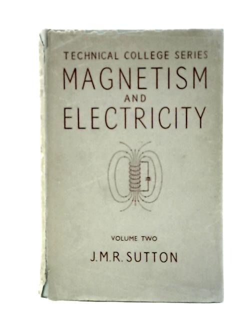 Magnetism and Electricity, for Students in Technical and Secondary Schools, Volume II (The Technical College Series) By J. M. R. Sutton