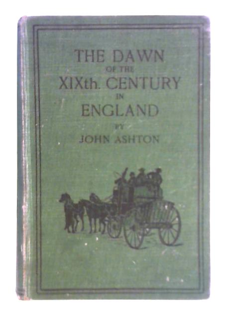 The Dawn of the XIXth Century in England By John Ashton