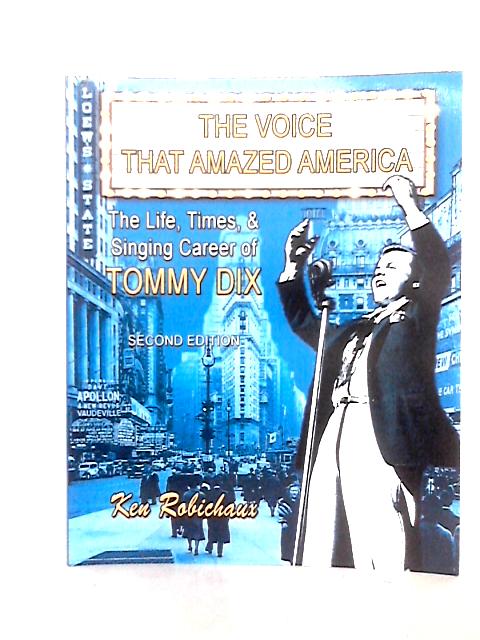 The Voice That Amazed America: The Life, Times, & Singing Career of Tommy Dix By Ken Robichaux