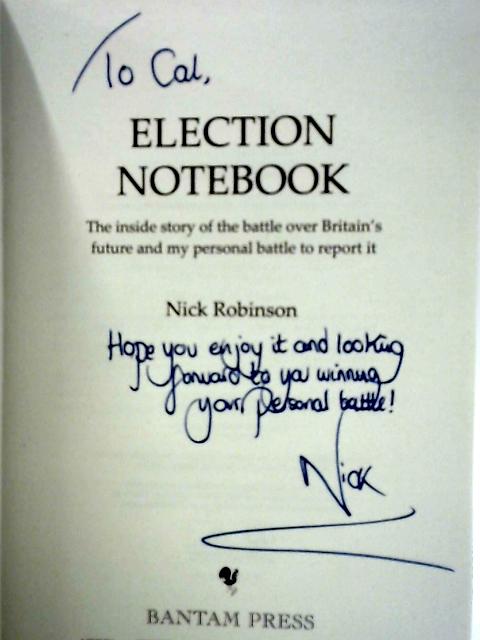 Election Notebook: The Inside Story Of The Battle Over Britain’s Future And My Personal Battle To Report It By Nick Robinson