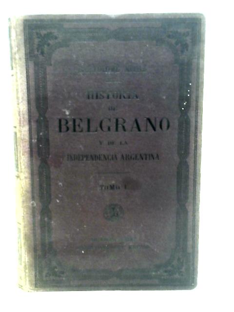 Historia de Belgrano y de la Independencia Argentina Volume 1 By stated