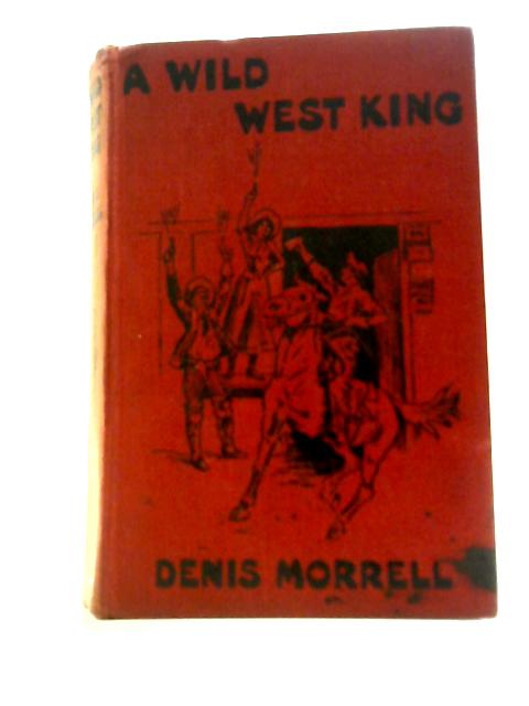 A Wild West King a Yarn of Adventure in Arizona By Denis Morrell