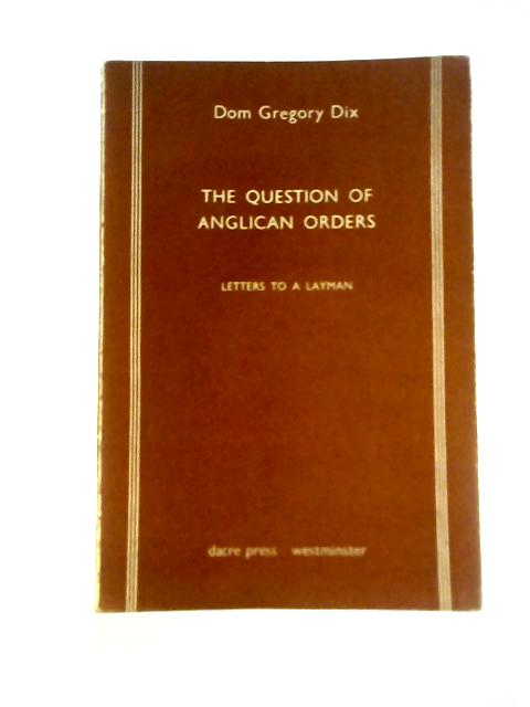 The Question of Anglican Orders. Letters to a Layman By Gregory Dix