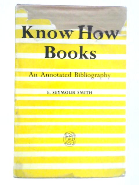Know-how Books: An Annotated Bibiograhy of Do It Yourself Books for the Handyman and of Introductions to Science, Art, History and Literature for the Beginner and Home Student par Seymour F. Smith