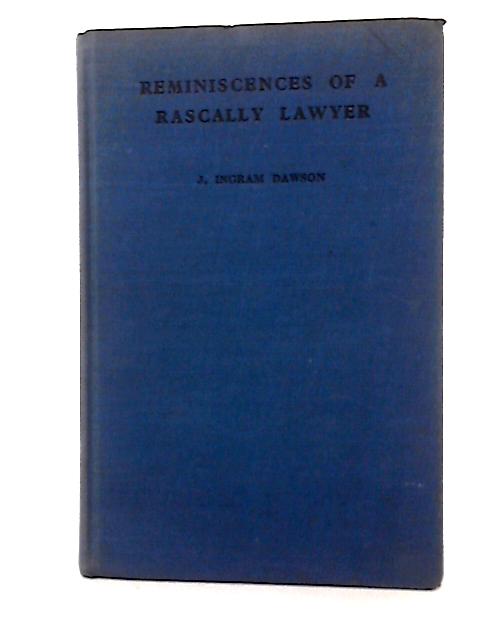 Reminiscences of a Rascally Lawyer By J. Ingram Dawson