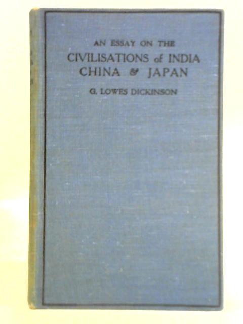 An Essay on the Civilisations of India, China & Japan By G. Lowes Dickinson