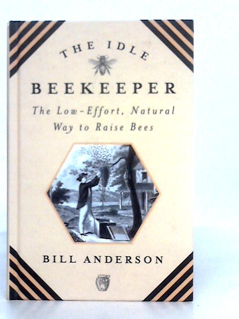 The Idle Beekeeper: The Low-Effort, Natural Way to Raise Bees By Bill Anderson