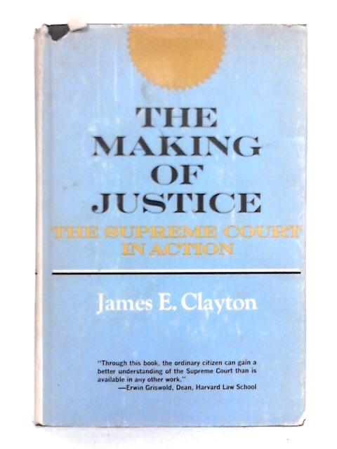 The Making of Justice: the Supreme Court in Action By James E. Clayton