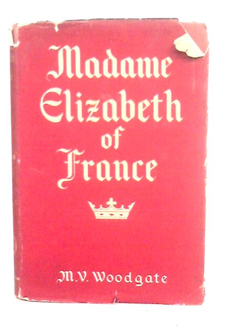 Madame Elizabeth of France: Born at Versailles, May 1764; Guillotined in Paris, May 1794 By M.V.Woodgate