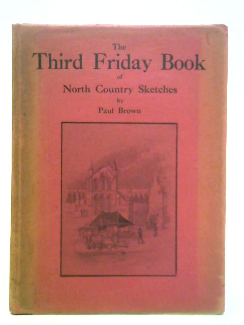 The Third Friday Book of North Country Sketches - Being a Further Selection of 'Friday Articles' from the 'Newcastle Journal' By Paul Brown