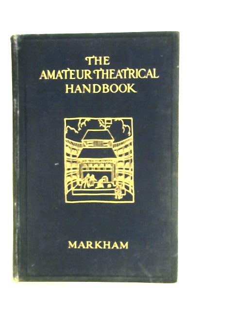 The Amateur Theatrical Handbook: A Guide to the Amateur Production of Plays By Markham Harold