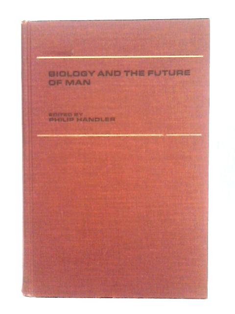 Biology and the Future of Man By Philip Handler (Ed.)