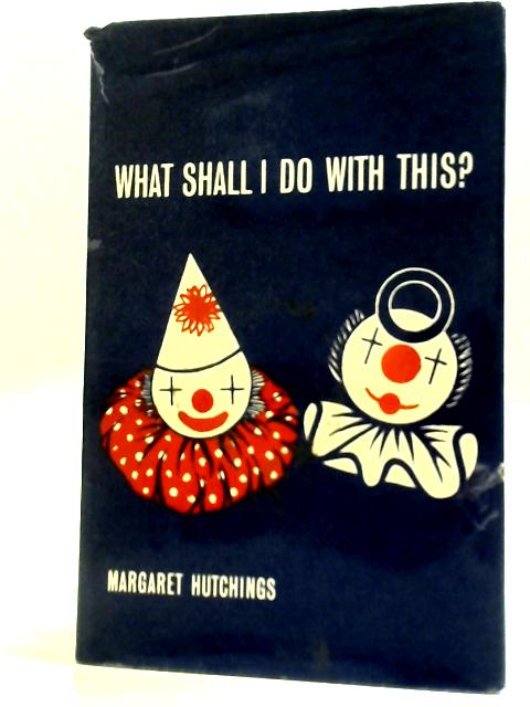 What Shall I Do with This? By Margaret Hutchings