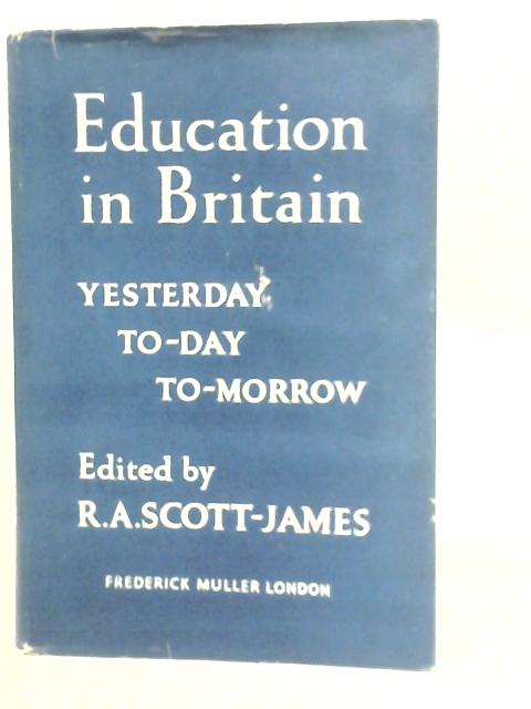 Education in Britain: Yesterday, To-day, Tomorrow By R.A.Scott-James