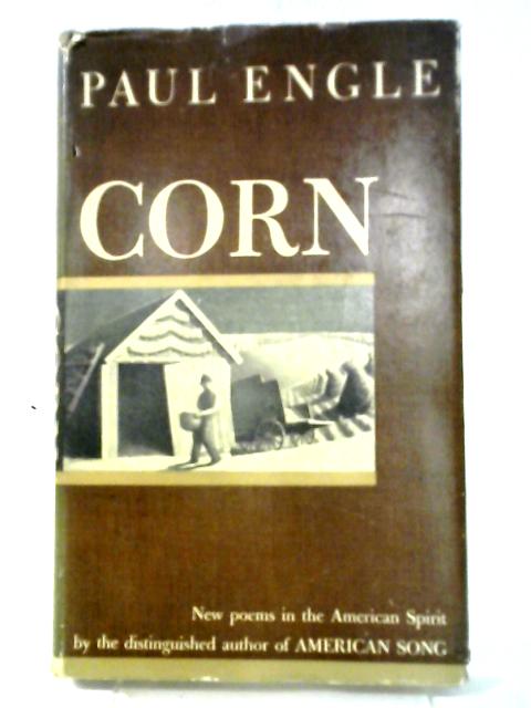 Corn. New Poems in the American Spirit By Paul Engle