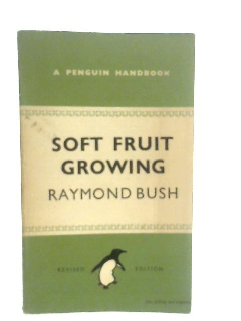 Soft Fruit Growing By Raymond Bush