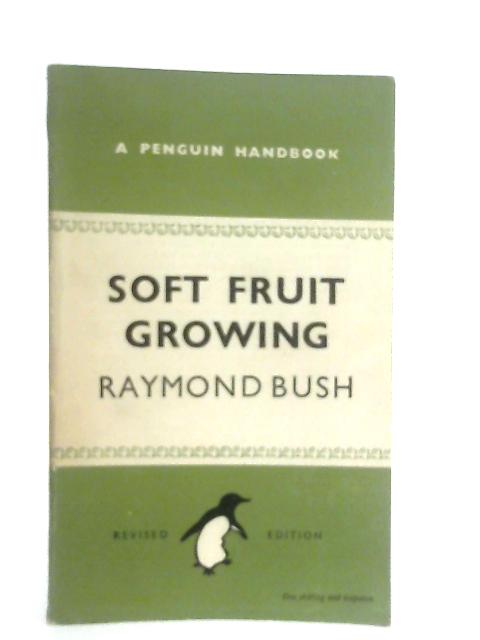 Soft Fruit Growing By Raymond Bush