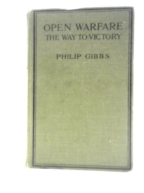 Open Warfare. The Way To Victory By Philip Gibbs