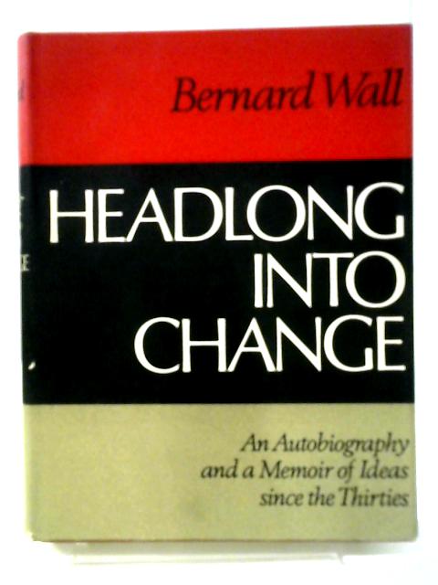 Headlong Into Change: An Autobiography And A Memoir Of Ideas Since The Thirties von Bernard Wall