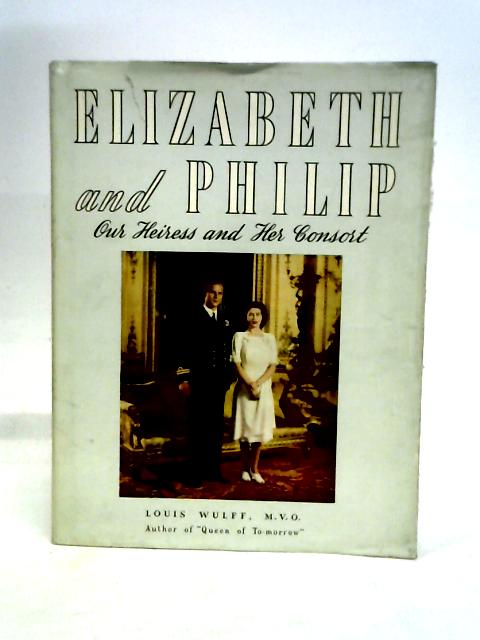 Elizabeth and Philip, Our Heiress and Her Consort By Louis Wulff