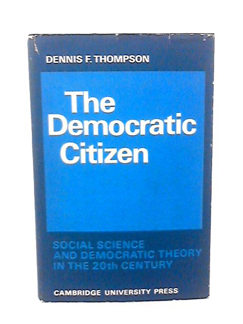 The Democratic Citizen: Social Science and Democratic Theory in the Twentieth Century By Dennis F. Thompson