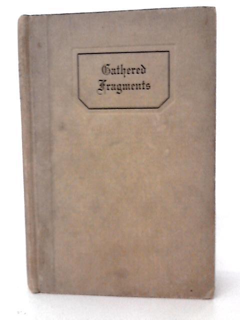 Gathered Fragments - A Medley Collection Of Passages From Many Authors, Which, From Time To Time And For Various Reasons, Attracted The Compiler von Various