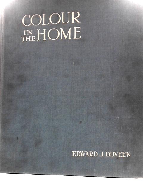 Colour In The Home - with Notes on Architecture, Sculpture, Painting, and Upon Decoration and Good Taste By Edward J. Duveen