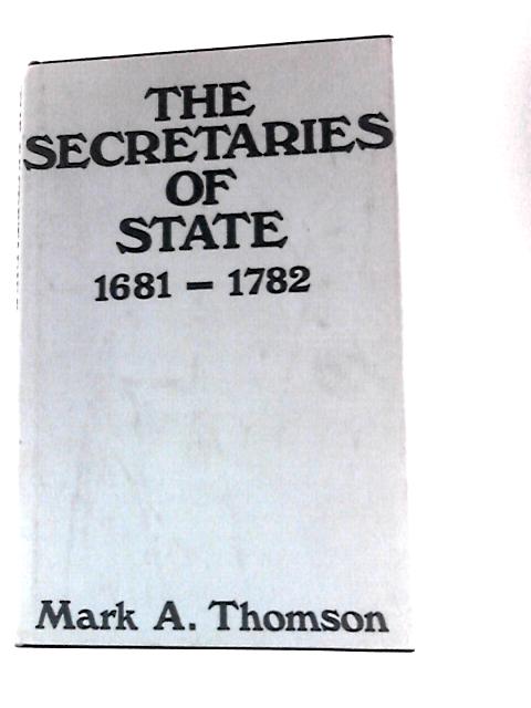 The Secretaries of State 1681-1782 By Mark A Thomson