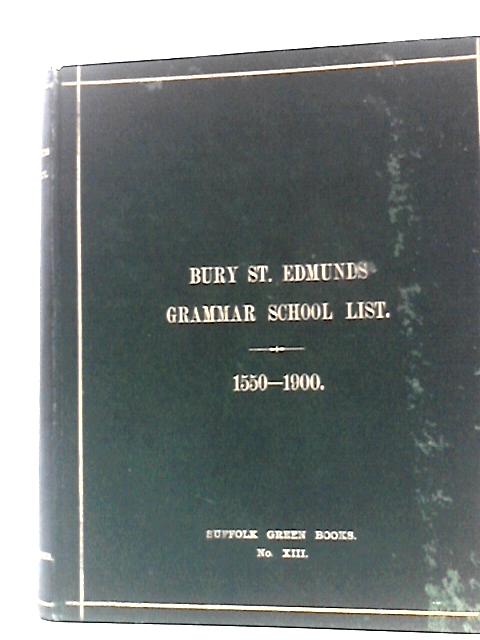 Biographical List Of Boys Educated At King Edward VI. Free Grammar School, Bury St. Edmunds: From 1550 To 1900 By Unstated