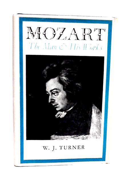 Mozart: The Man and His Works von W. J. Turner