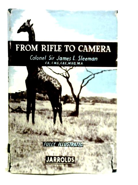 From Rifle to Camera The Reformation of a Big Game Hunter By J.L.Sleeman