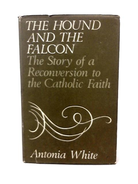 The Hound and the Falcon. The Story of a Reconversion to the Catholic Faith By A White