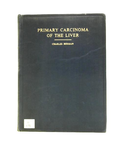 Primary Carcinoma of the Liver: a Study in Incidence, Clinical Manifestations, Pathology and Aetiology von Charles Berman