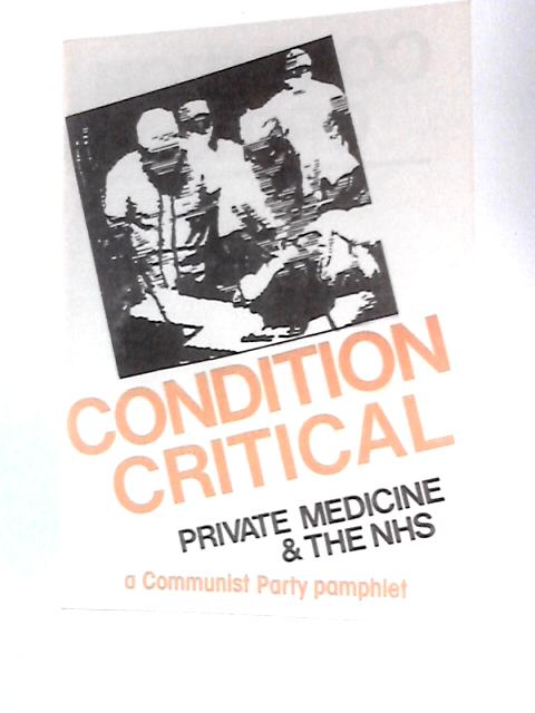 Condition Critical: the Case Against Private Medicine (a Communist Party Pamphlet) von Steve Iliffe