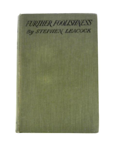 Further Foolishness, Sketches And Satires On The Follies Of The Day By Stephen Butler Leacock