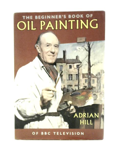 The Beginner's Book Of Oil Painting von Adrian Hill