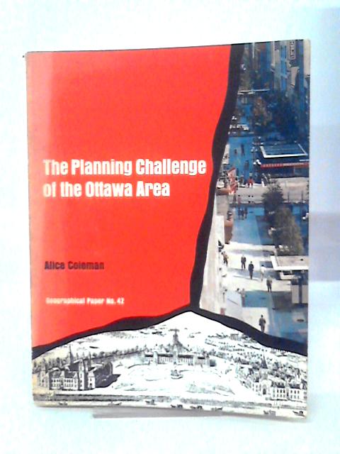 The Planning Challenge of the Ottawa Area. Geographical Paper No. 42 By Alice Coleman